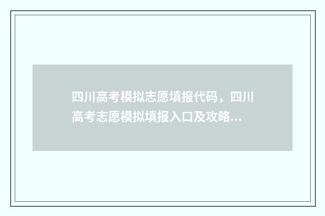 四川高考模拟志愿填报代码，四川高考志愿模拟填报入口及攻略 四川高考模拟志愿怎么填