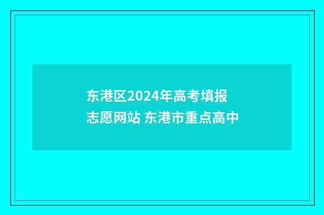 东港区2024年高考填报志愿网站 东港市重点高中