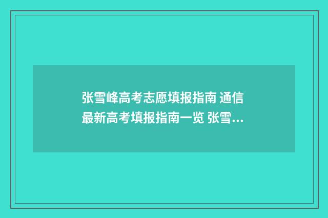张雪峰高考志愿填报指南 通信 最新高考填报指南一览 张雪峰高考志愿填报建议