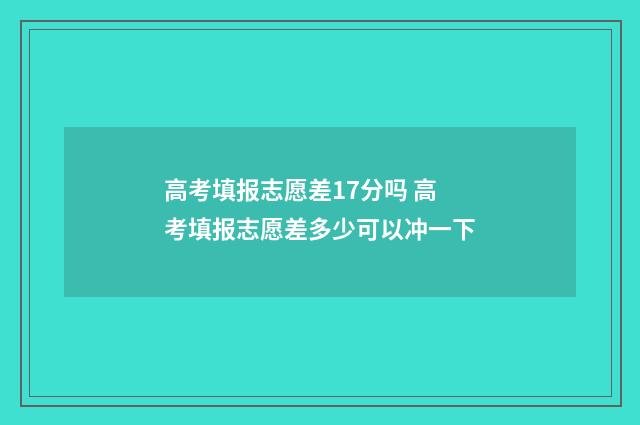 高考填报志愿差17分吗 高考填报志愿差多少可以冲一下