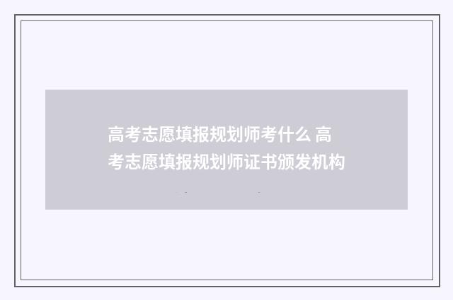 高考志愿填报规划师考什么 高考志愿填报规划师证书颁发机构