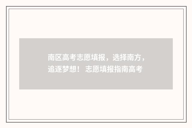 南区高考志愿填报，选择南方，追逐梦想！ 志愿填报指南高考