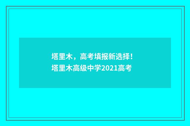 塔里木，高考填报新选择！ 塔里木高级中学2021高考