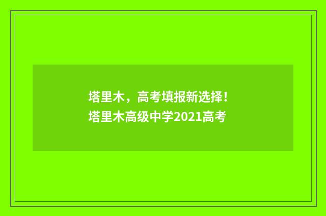 塔里木，高考填报新选择！ 塔里木高级中学2021高考