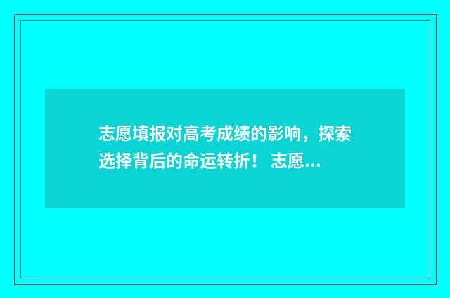 志愿填报对高考成绩的影响，探索选择背后的命运转折！ 志愿填报对高考的影响