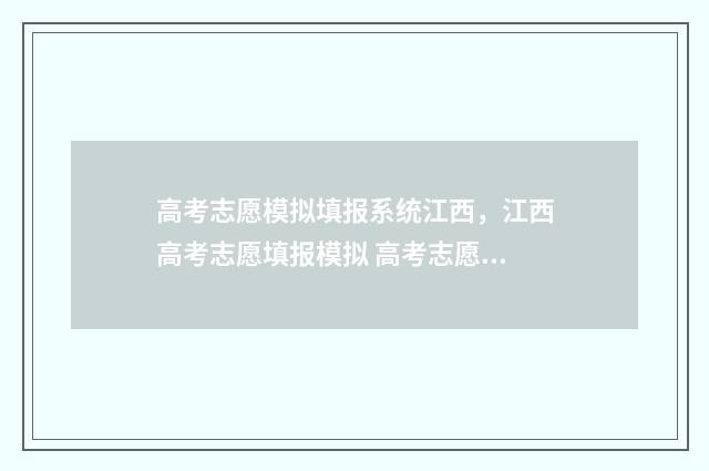 高考志愿模拟填报系统江西，江西高考志愿填报模拟 高考志愿模拟填报服务平台