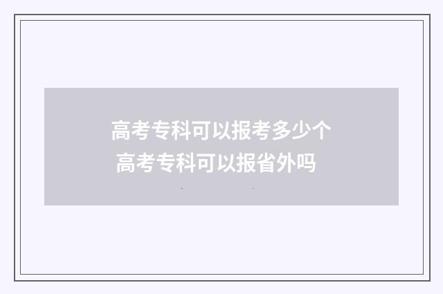 高考专科可以报考多少个 高考专科可以报省外吗