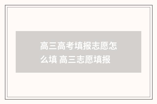 高三高考填报志愿怎么填 高三志愿填报