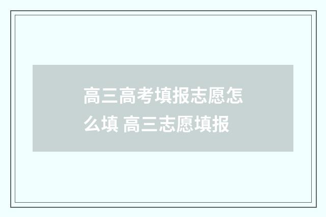 高三高考填报志愿怎么填 高三志愿填报