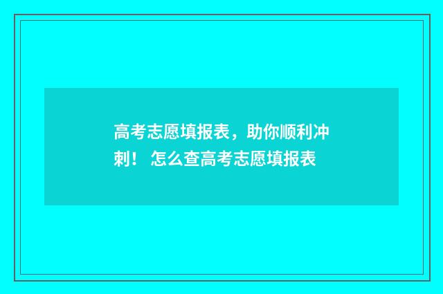 高考志愿填报表，助你顺利冲刺！ 怎么查高考志愿填报表