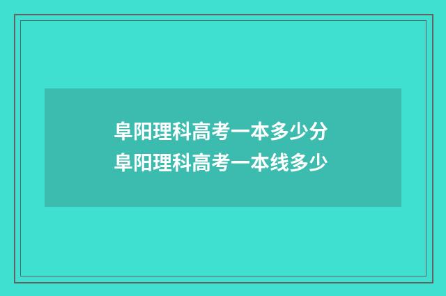 阜阳理科高考一本多少分 阜阳理科高考一本线多少