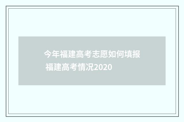 今年福建高考志愿如何填报 福建高考情况2020