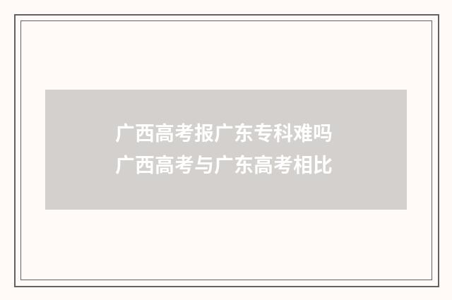 广西高考报广东专科难吗 广西高考与广东高考相比