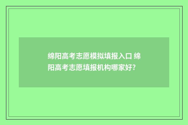 绵阳高考志愿模拟填报入口 绵阳高考志愿填报机构哪家好?