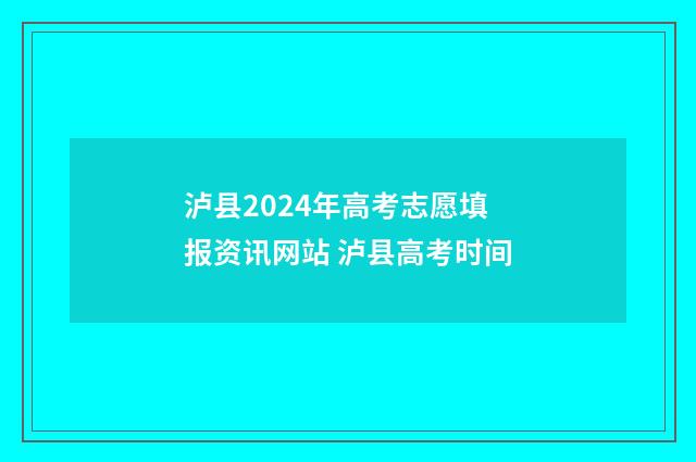 泸县2024年高考志愿填报资讯网站 泸县高考时间