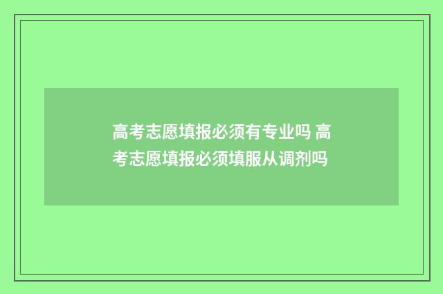 高考志愿填报必须有专业吗 高考志愿填报必须填服从调剂吗