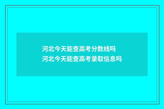 河北今天能查高考分数线吗 河北今天能查高考录取信息吗