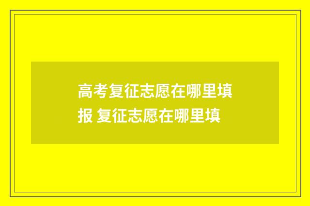 高考复征志愿在哪里填报 复征志愿在哪里填