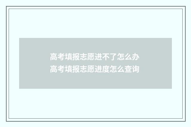 高考填报志愿进不了怎么办 高考填报志愿进度怎么查询