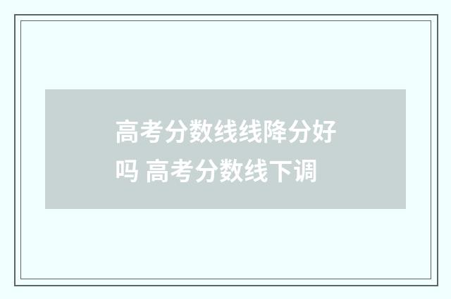 高考分数线线降分好吗 高考分数线下调