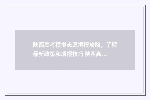 陕西高考模拟志愿填报攻略，了解最新政策和填报技巧 陕西高考模拟志愿