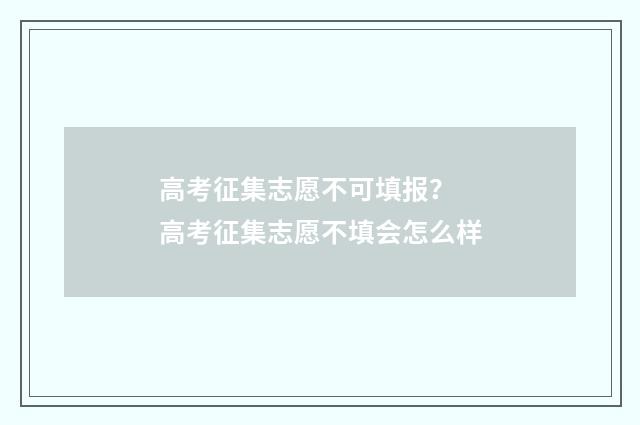 高考征集志愿不可填报？ 高考征集志愿不填会怎么样