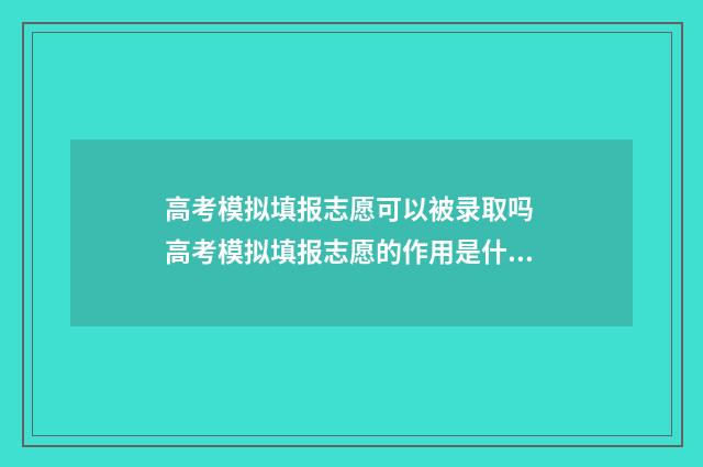 高考模拟填报志愿可以被录取吗 高考模拟填报志愿的作用是什么