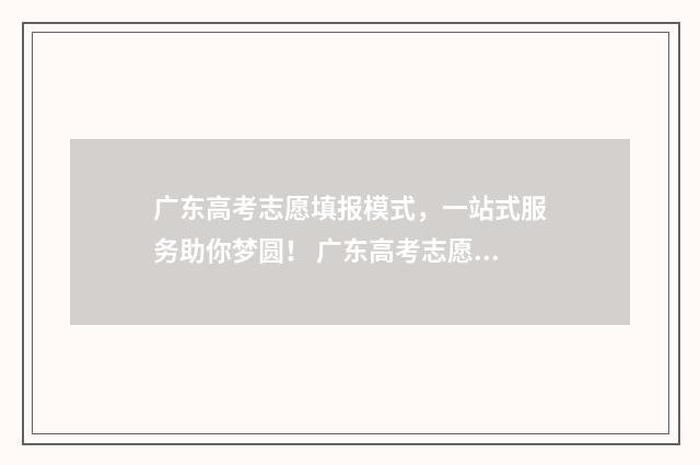广东高考志愿填报模式，一站式服务助你梦圆！ 广东高考志愿填报辅助系统
