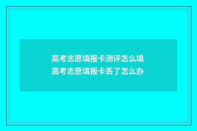 高考志愿填报卡测评怎么填 高考志愿填报卡丢了怎么办
