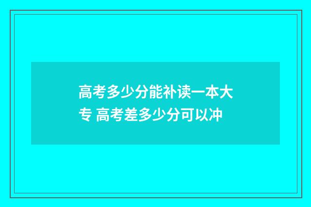 高考多少分能补读一本大专 高考差多少分可以冲