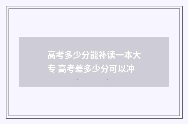 高考多少分能补读一本大专 高考差多少分可以冲