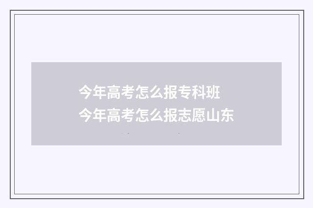 今年高考怎么报专科班 今年高考怎么报志愿山东