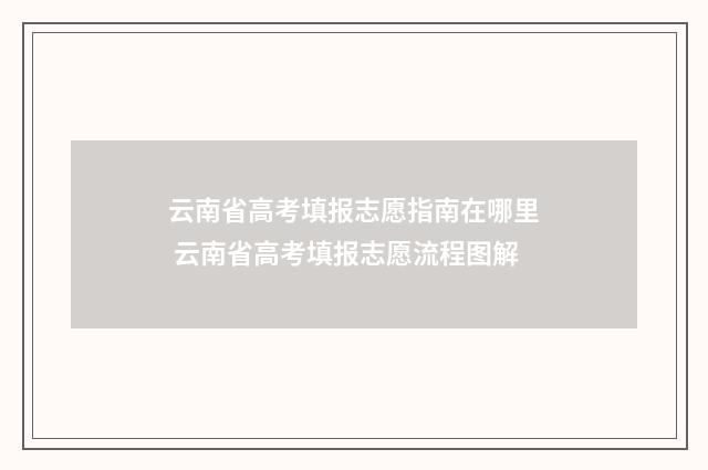 云南省高考填报志愿指南在哪里 云南省高考填报志愿流程图解