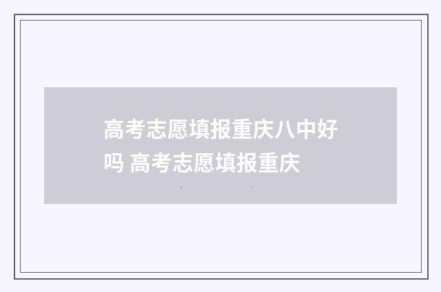 高考志愿填报重庆八中好吗 高考志愿填报重庆