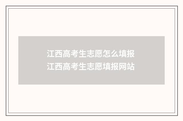 江西高考生志愿怎么填报 江西高考生志愿填报网站