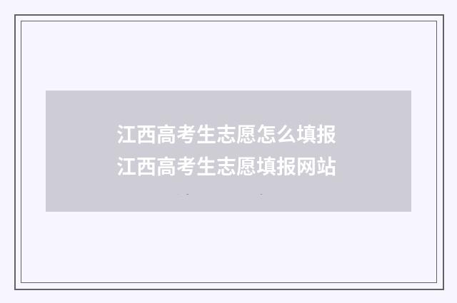 江西高考生志愿怎么填报 江西高考生志愿填报网站