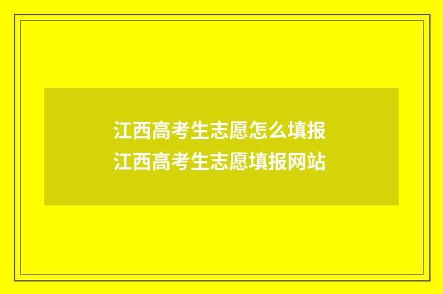 江西高考生志愿怎么填报 江西高考生志愿填报网站