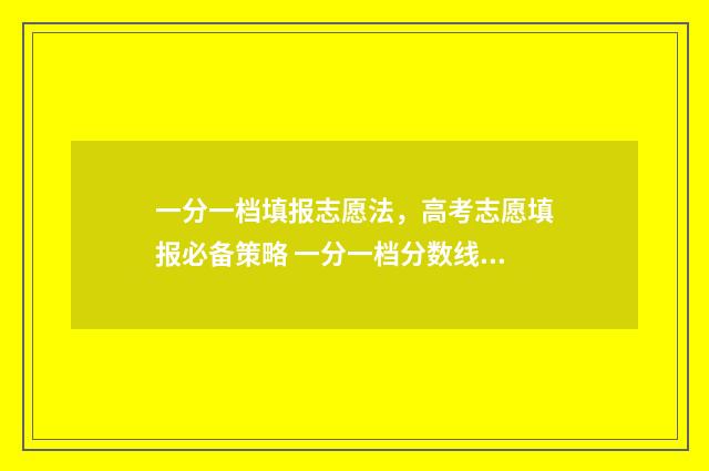 一分一档填报志愿法，高考志愿填报必备策略 一分一档分数线是什么意思