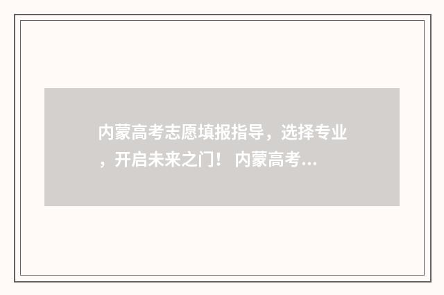 内蒙高考志愿填报指导，选择专业，开启未来之门！ 内蒙高考志愿填报规则动态排名