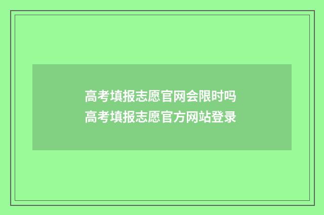 高考填报志愿官网会限时吗 高考填报志愿官方网站登录