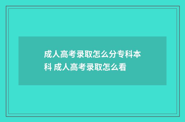 成人高考录取怎么分专科本科 成人高考录取怎么看