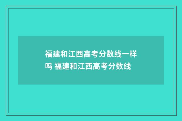 福建和江西高考分数线一样吗 福建和江西高考分数线