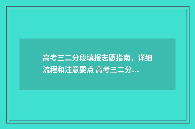高考三二分段填报志愿指南，详细流程和注意要点 高考三二分段填在哪一个批次上