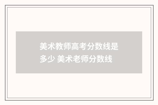美术教师高考分数线是多少 美术老师分数线