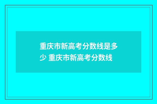 重庆市新高考分数线是多少 重庆市新高考分数线