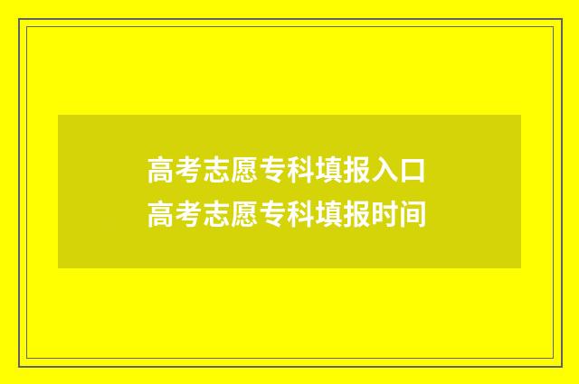 高考志愿专科填报入口 高考志愿专科填报时间