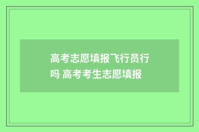 高考志愿填报飞行员行吗 高考考生志愿填报