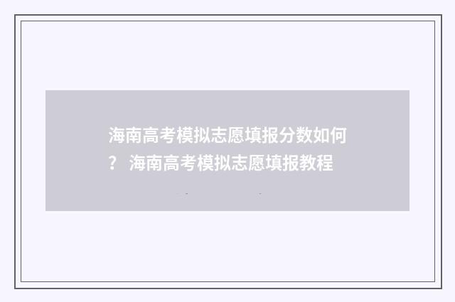 海南高考模拟志愿填报分数如何？ 海南高考模拟志愿填报教程
