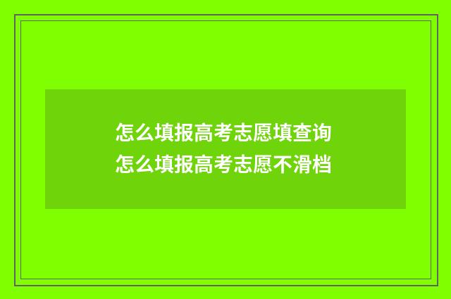 怎么填报高考志愿填查询 怎么填报高考志愿不滑档