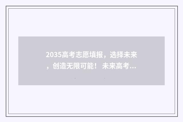 2035高考志愿填报，选择未来，创造无限可能！ 未来高考志愿